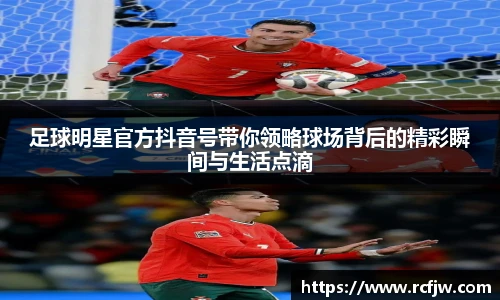 足球明星官方抖音号带你领略球场背后的精彩瞬间与生活点滴