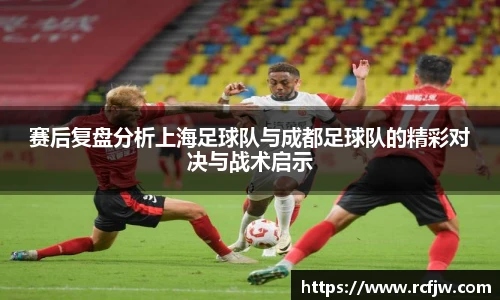 赛后复盘分析上海足球队与成都足球队的精彩对决与战术启示